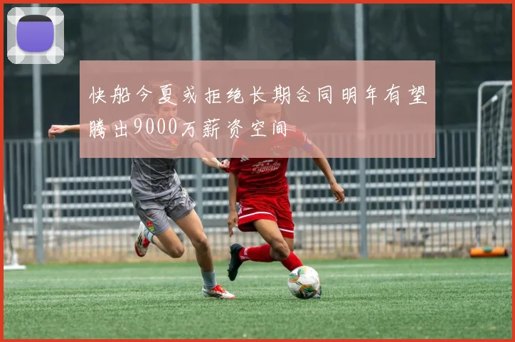 快船今夏或拒绝长期合同明年有望腾出9000万薪资空间