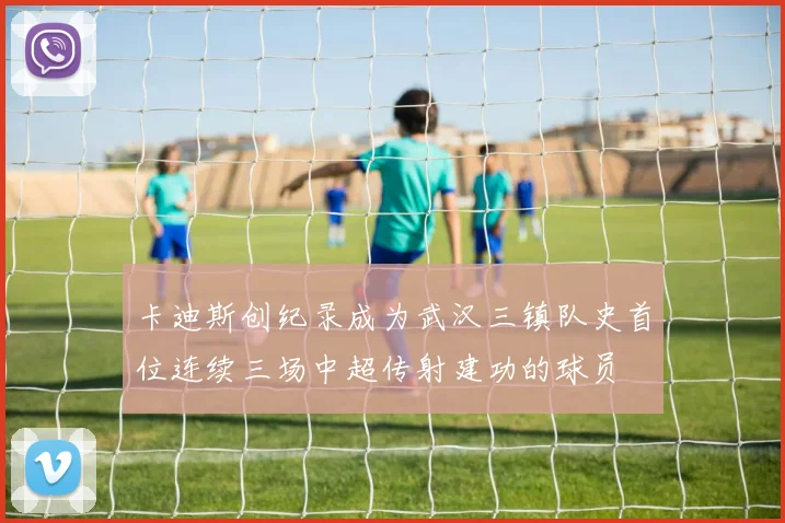 卡迪斯创纪录成为武汉三镇队史首位连续三场中超传射建功的球员
