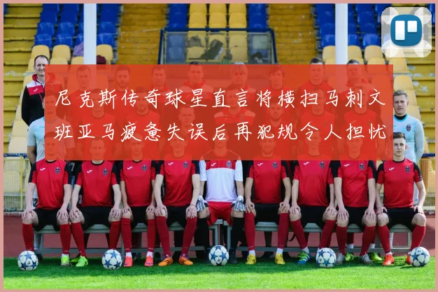 尼克斯传奇球星直言将横扫马刺文班亚马疲惫失误后再犯规令人担忧