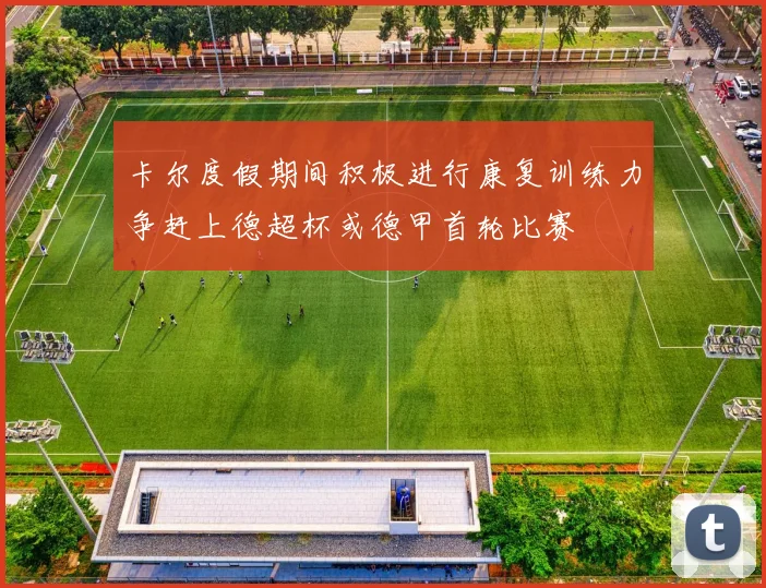 卡尔度假期间积极进行康复训练力争赶上德超杯或德甲首轮比赛