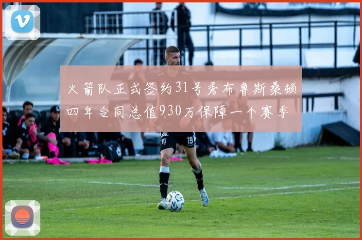 火箭队正式签约31号秀布鲁斯桑顿四年合同总值930万保障一个赛季