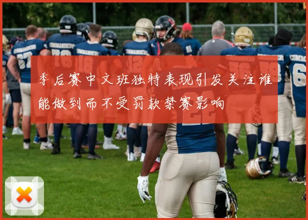季后赛中文班独特表现引发关注谁能做到而不受罚款禁赛影响