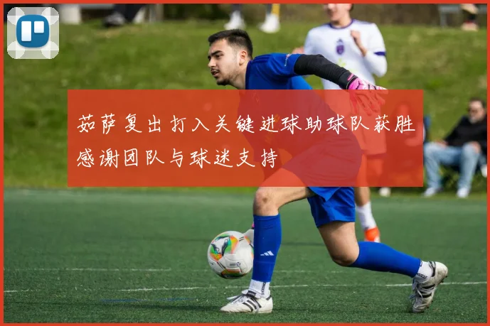 茹萨复出打入关键进球助球队获胜感谢团队与球迷支持